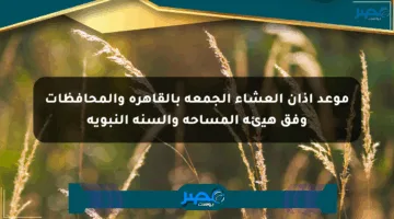 موعد أذان العشاء الجمعة بالقاهرة والمحافظات وفق هيئة المساحة والسنة النبوية